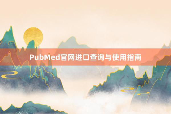PubMed官网进口查询与使用指南