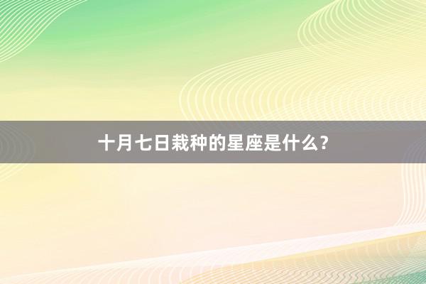 十月七日栽种的星座是什么？