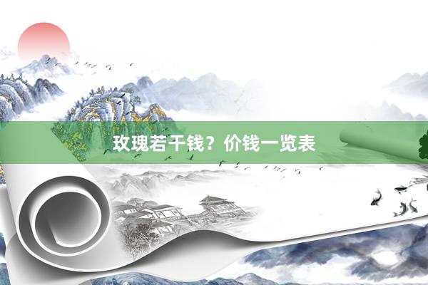 玫瑰若干钱？价钱一览表