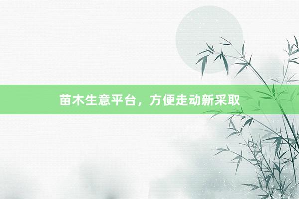苗木生意平台，方便走动新采取